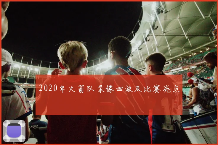 2020年火箭队录像回放及比赛亮点