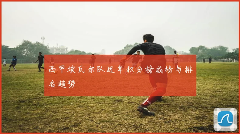 西甲埃瓦尔队近年积分榜成绩与排名趋势