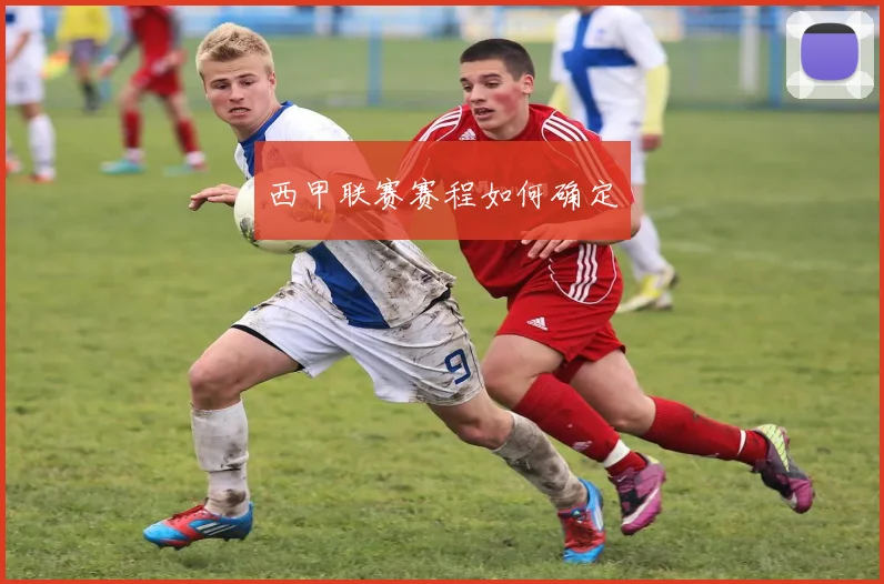 西甲联赛赛程如何确定