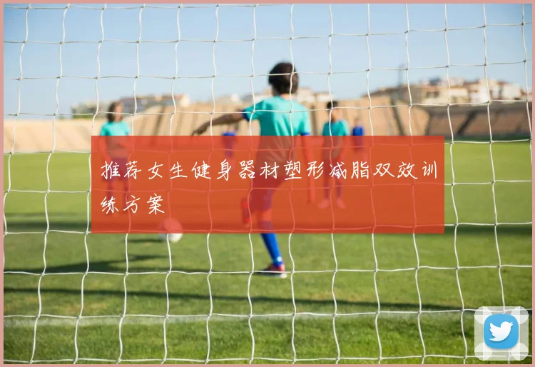 推荐女生健身器材塑形减脂双效训练方案