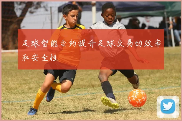 足球智能合约提升足球交易的效率和安全性