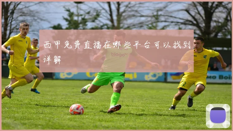 西甲免费直播在哪些平台可以找到详解