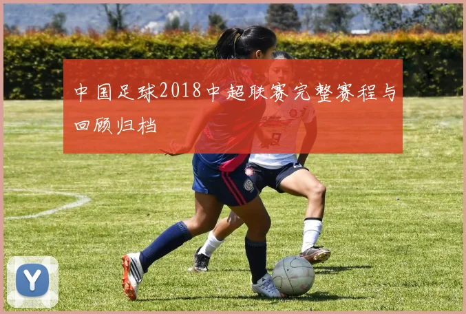 中国足球2018中超联赛完整赛程与回顾归档