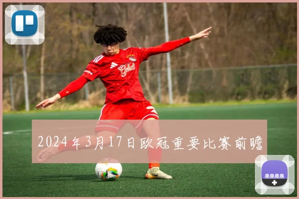 2024年3月17日欧冠重要比赛前瞻